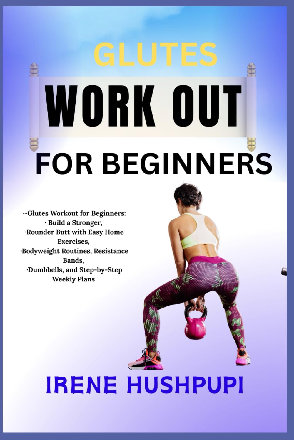 GLUTES WORK OUT FOR BEGINNERS: •Glutes Workout for Beginners: •Build a Stronger,•Rounder Butt with Easy Home Exercises,•Bodyweight Routines, Resistance Bands, •Dumbbells, and Step-by-Step