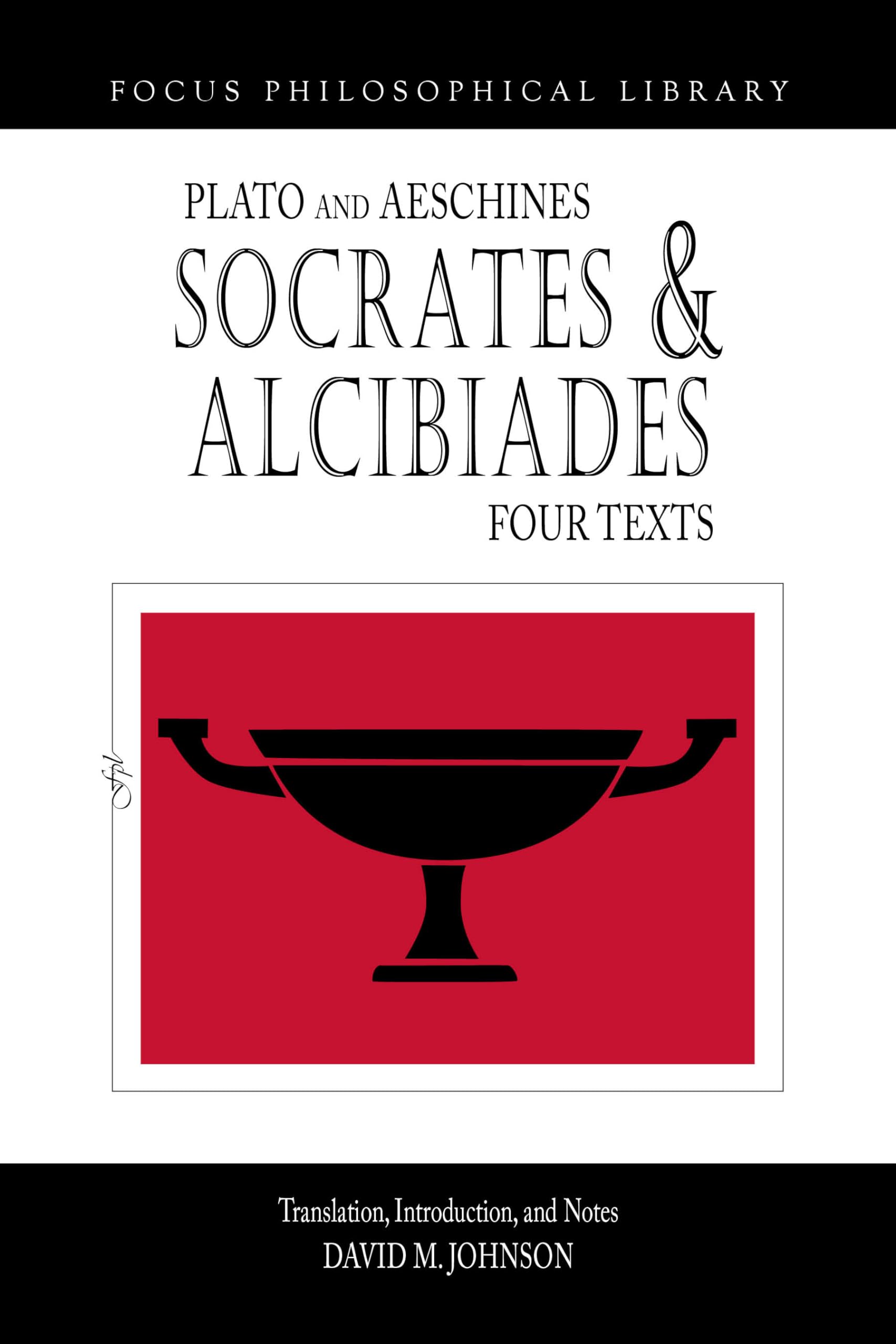 Socrates and Alcibiades: Four Texts: Plato's Alcibiades I & II, Symposium (212c-223a), Aeschines' Alcibiades (Focus Philosophical Library)