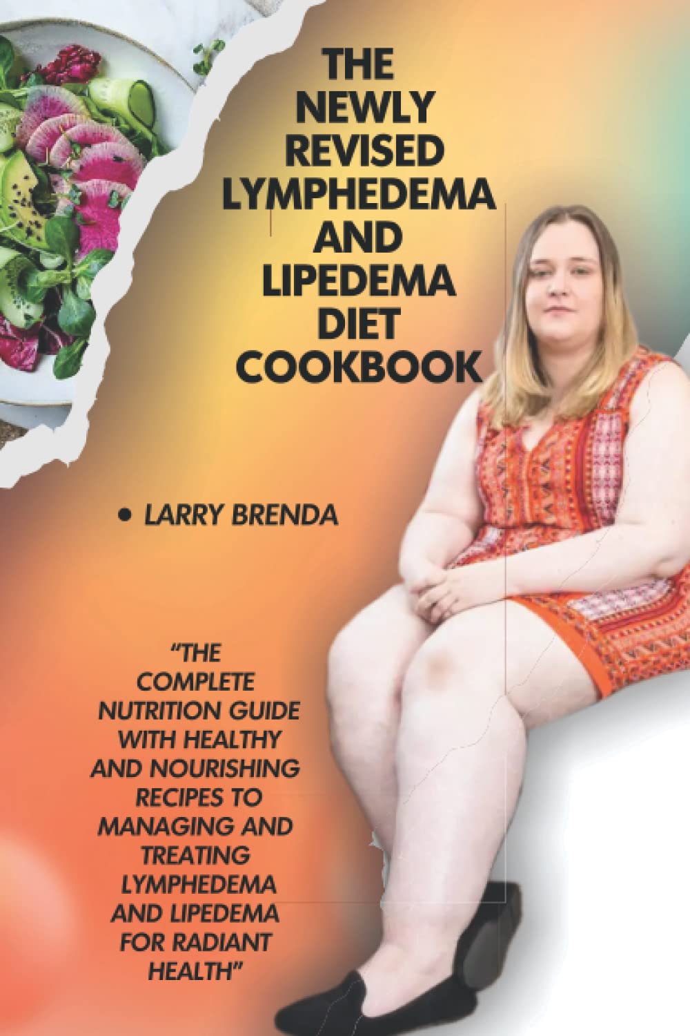 The Newly Revised Lymphedema and Lipedema Diet Cookbook: The Complete Nutrition Guide With Healthy and Nourishing Recipes To Managing And Treating Lymphedema and Lipedema For Radiant Health