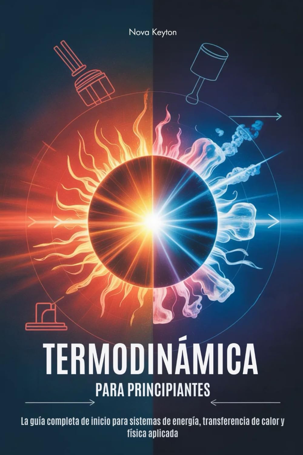 TERMODINÁMICA PARA PRINCIPIANTES: La guía completa de inicio para sistemas de energía, transferencia de calor y física aplicada