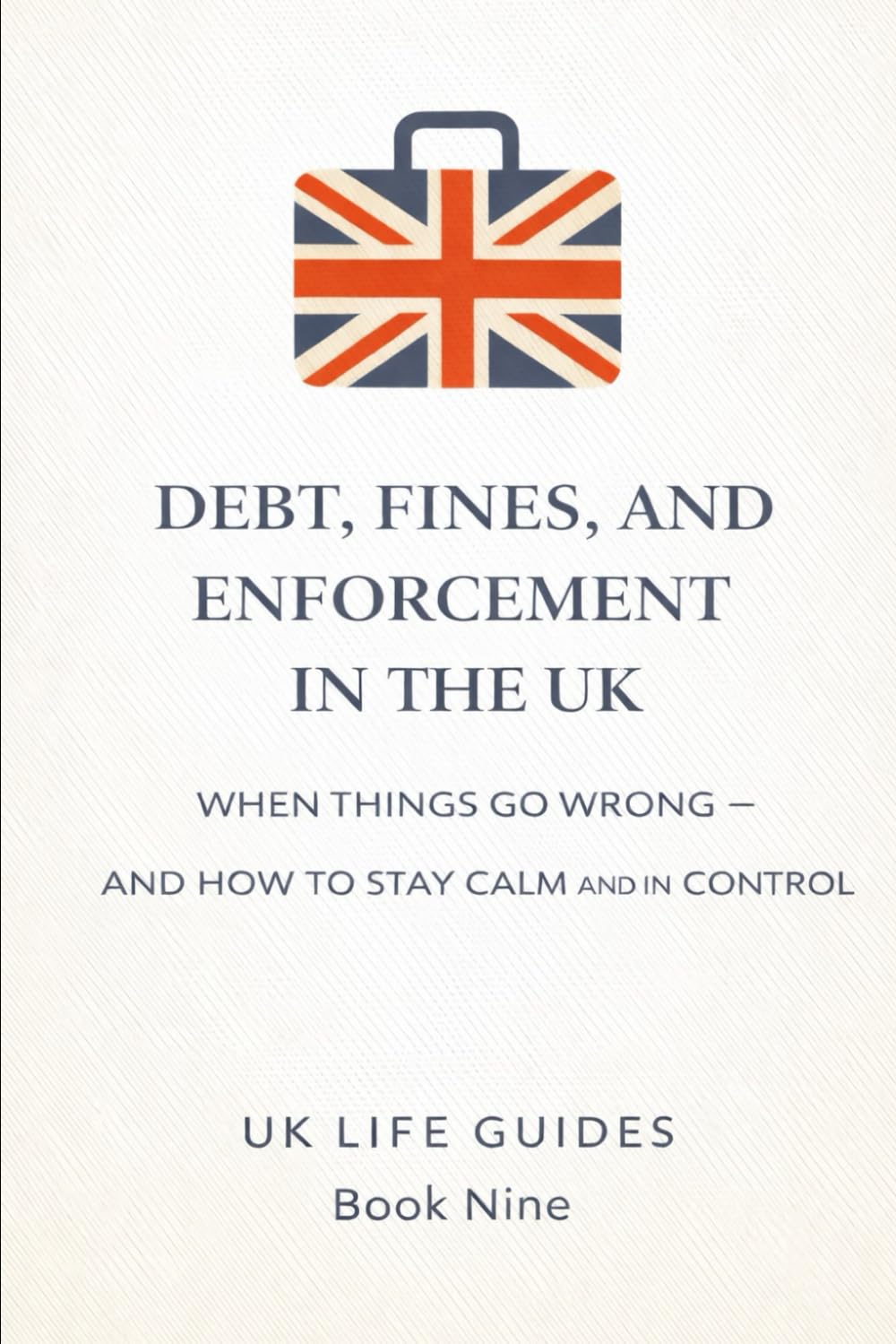 Debt, Fines, and Enforcement in the UK: When Things Go Wrong — and How to Stay Calm and in Control (Uk Life Guides)