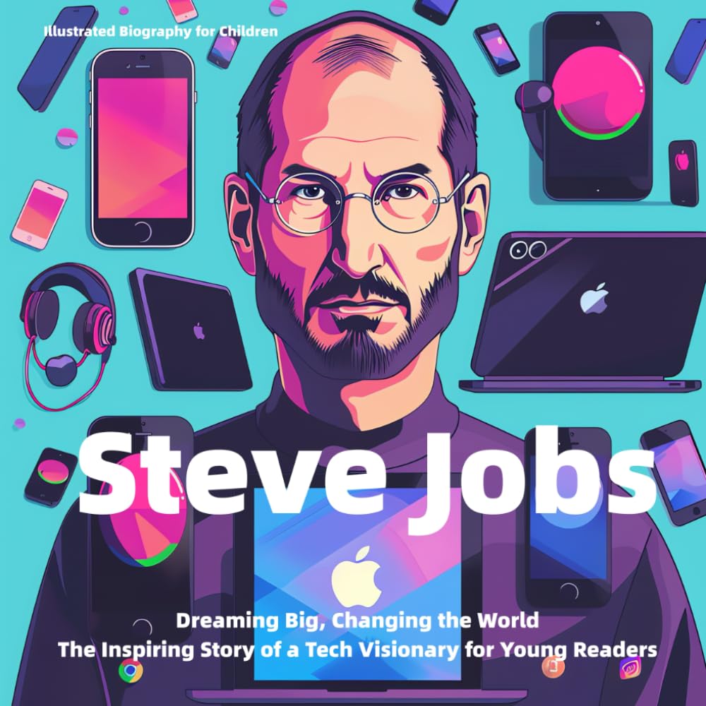Illustrated Biography for Children: Steve Jobs: Dreaming Big, Changing the World: The Inspiring Story of a Tech Visionary for Young Readers (Illustrated Biographies for Children)