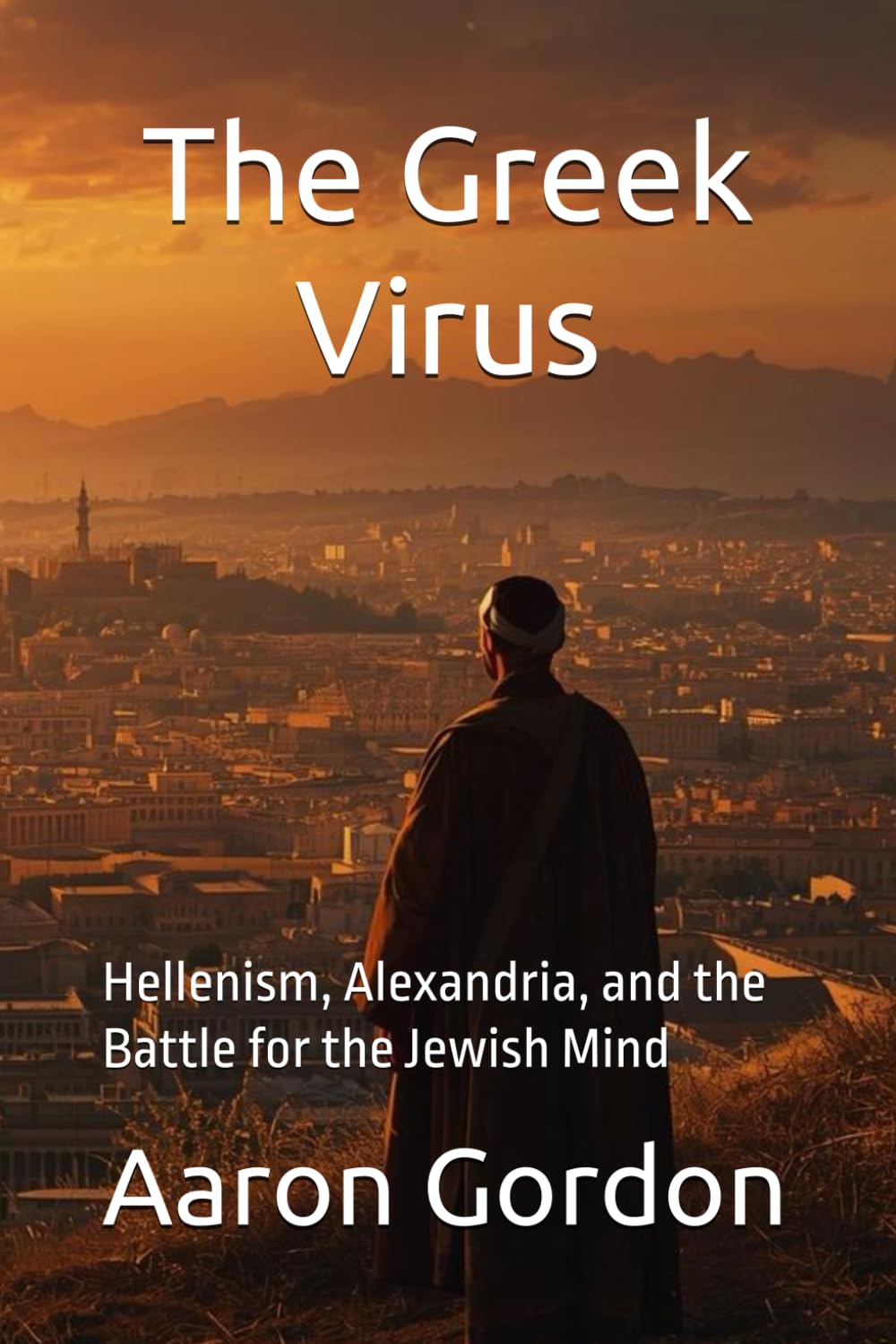 The Greek Virus: Hellenism, Alexandria, and the Battle for the Jewish Mind (The 400 Silent Years)