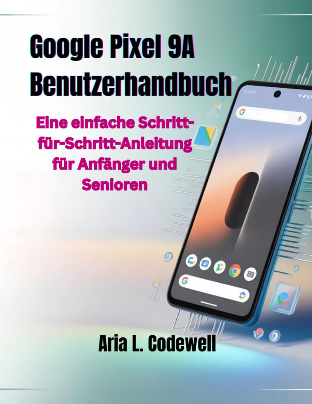 Google Pixel 9A Benutzerhandbuch: Eine einfache Schritt-für-Schritt-Anleitung für Anfänger und Senioren
