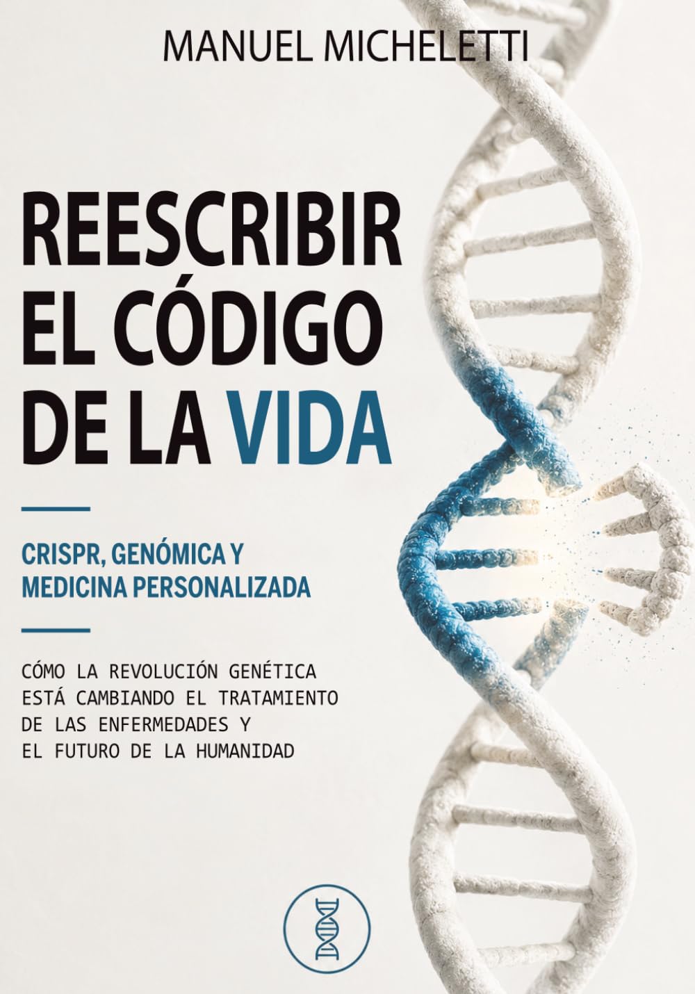 Reescribir el Código de la Vida. CRISPR, Genómica y Medicina Personalizada: Cómo la Revolución Genética Está Cambiando el Tratamiento de las Enfermedades y el Futuro de la Humanidad