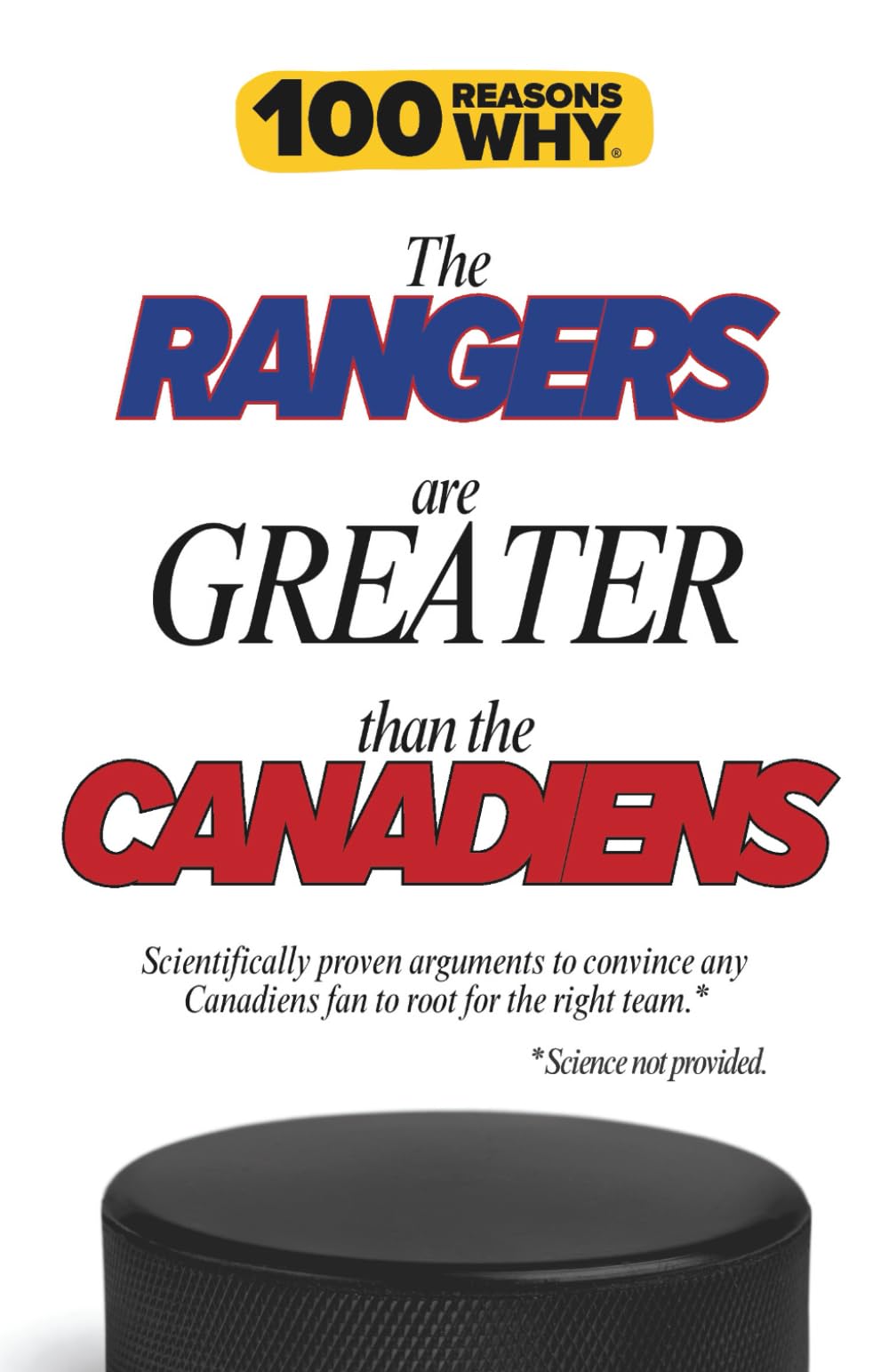 100 Reasons Why the Rangers Are Greater Than the Canadiens: Scientifically proven arguments to convince any Canadiens fan to root for the right team. Science not provided.