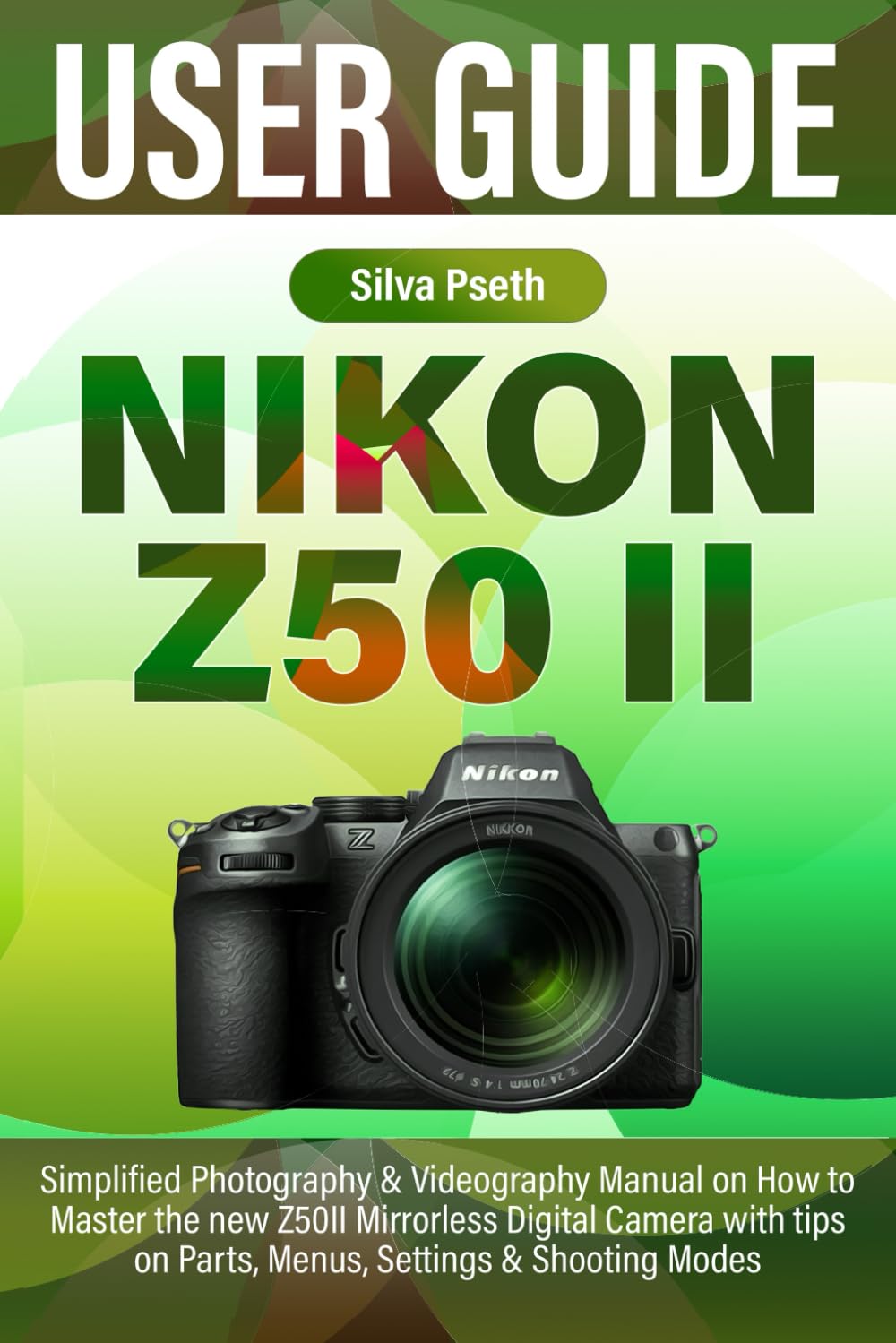 NIKON Z50 II USER GUIDE: Simplified Photography & Videography Manual on How to Master the new Z50II Mirrorless Digital Camera with tips on Parts, Menus, Settings & Shooting Modes