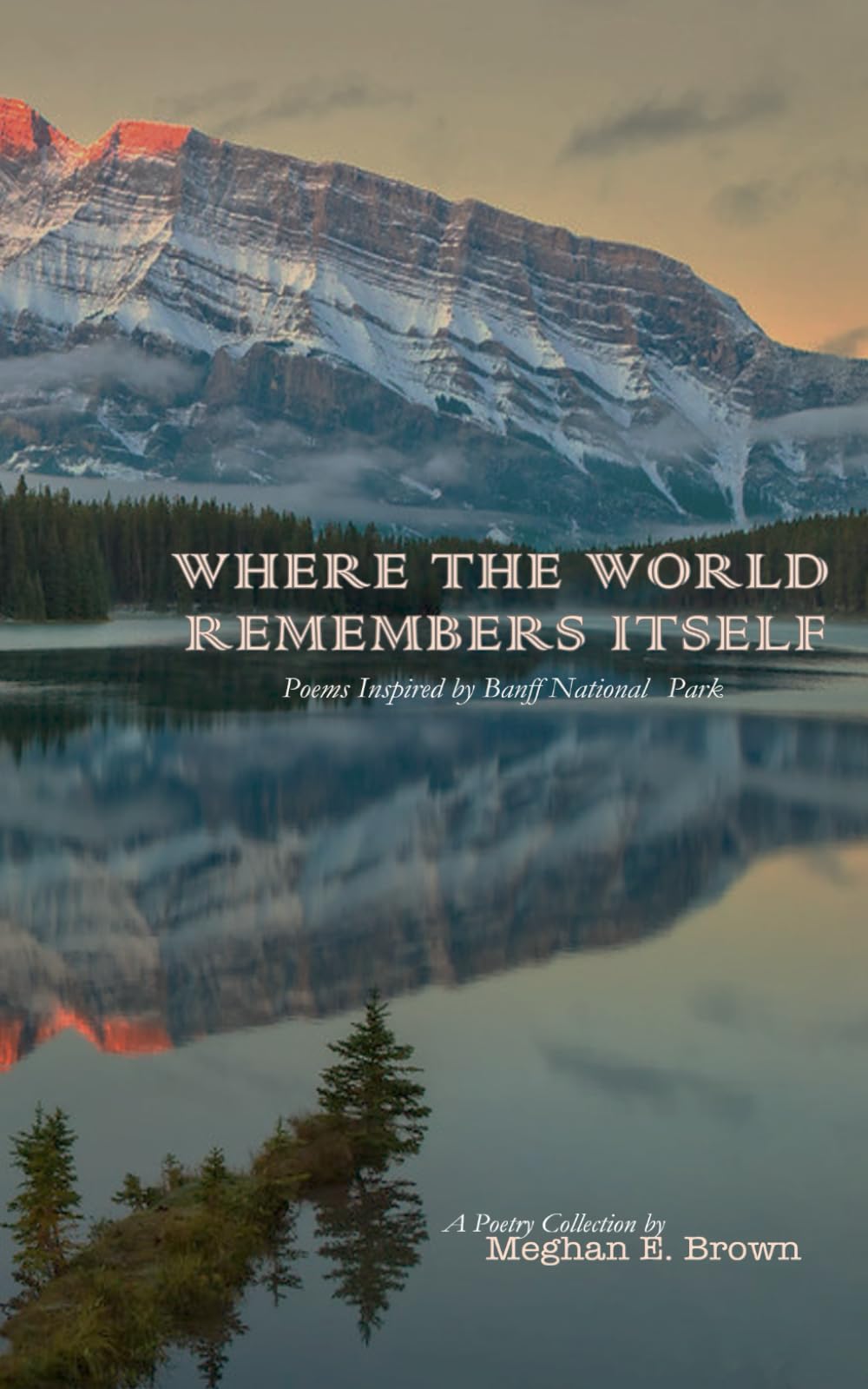 WHERE THE WORLD REMEMBERS ITSELF: Poems Inspired by Banff National Park