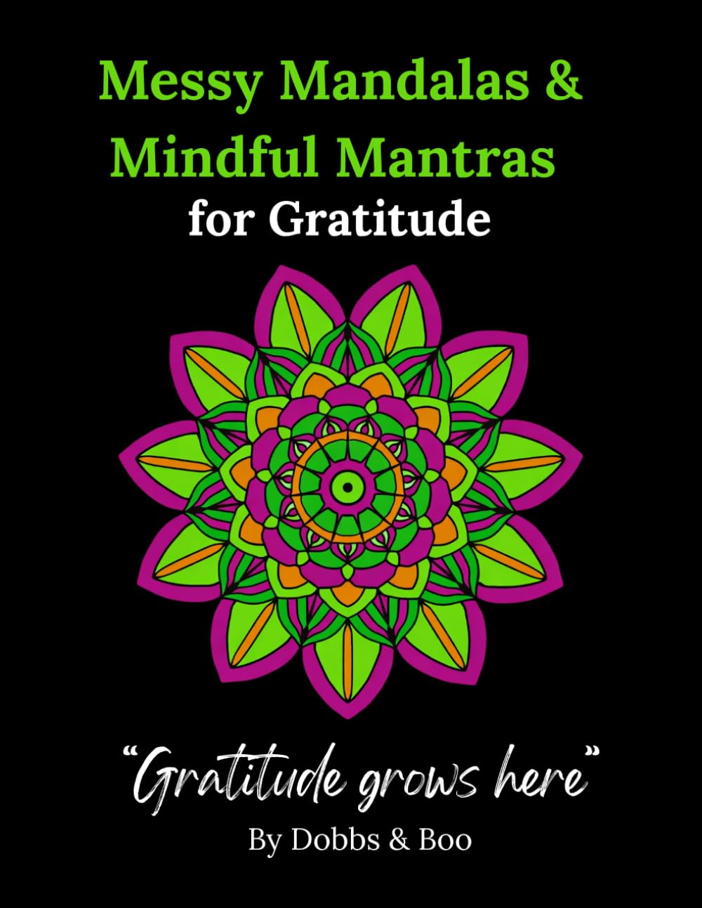 Messy Mandalas and Mindful Mantras for Gratitude: An adult colouring book for gratitude, mindful reflection and everyday Joy.