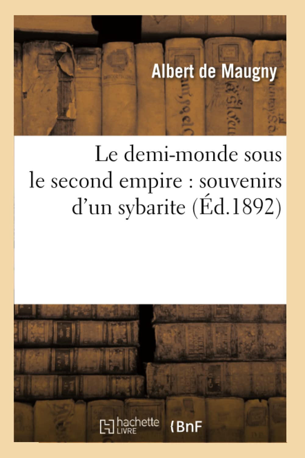 Le demi-monde sous le second empire : souvenirs d'un sybarite (Éd.1892) (Histoire)