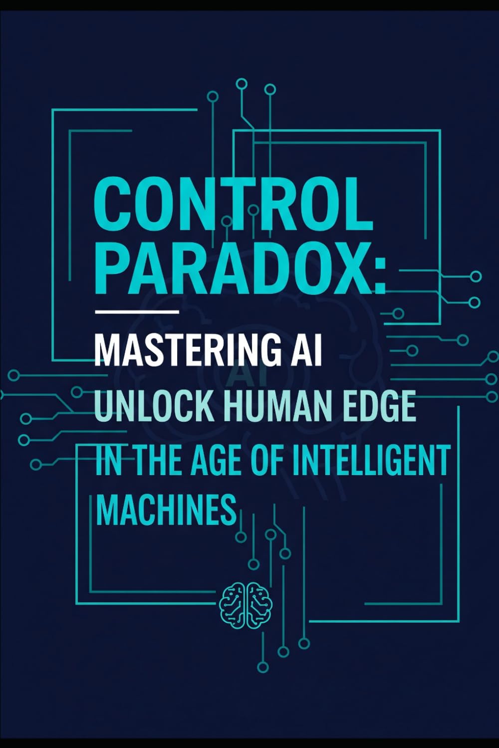 Control Paradox: Mastering AI: Unlock Human Edge in the Age of Intelligent Machines