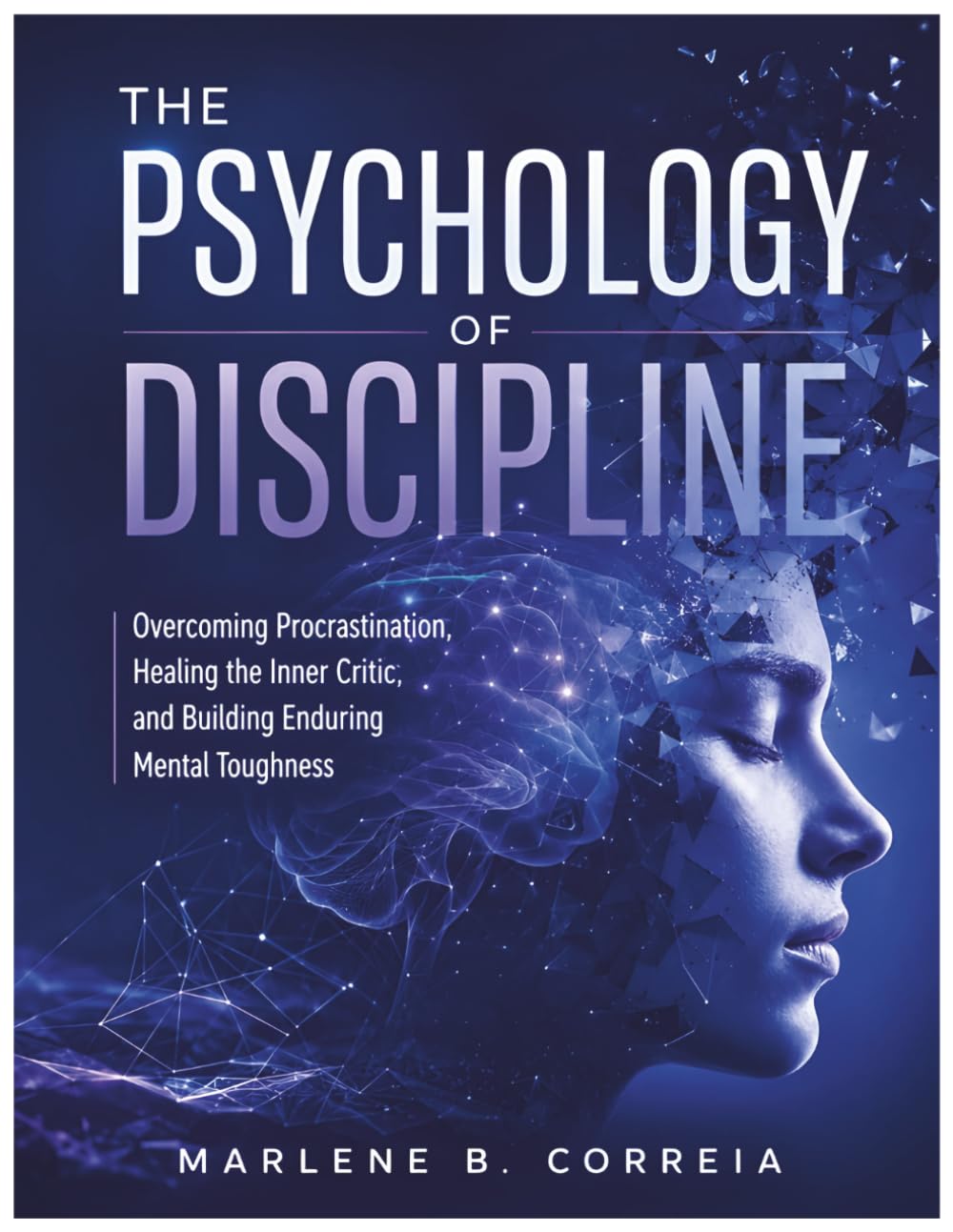 The Psychology of Discipline: Overcoming Procrastination, Healing the Inner Critic, and Building Enduring Mental Toughness
