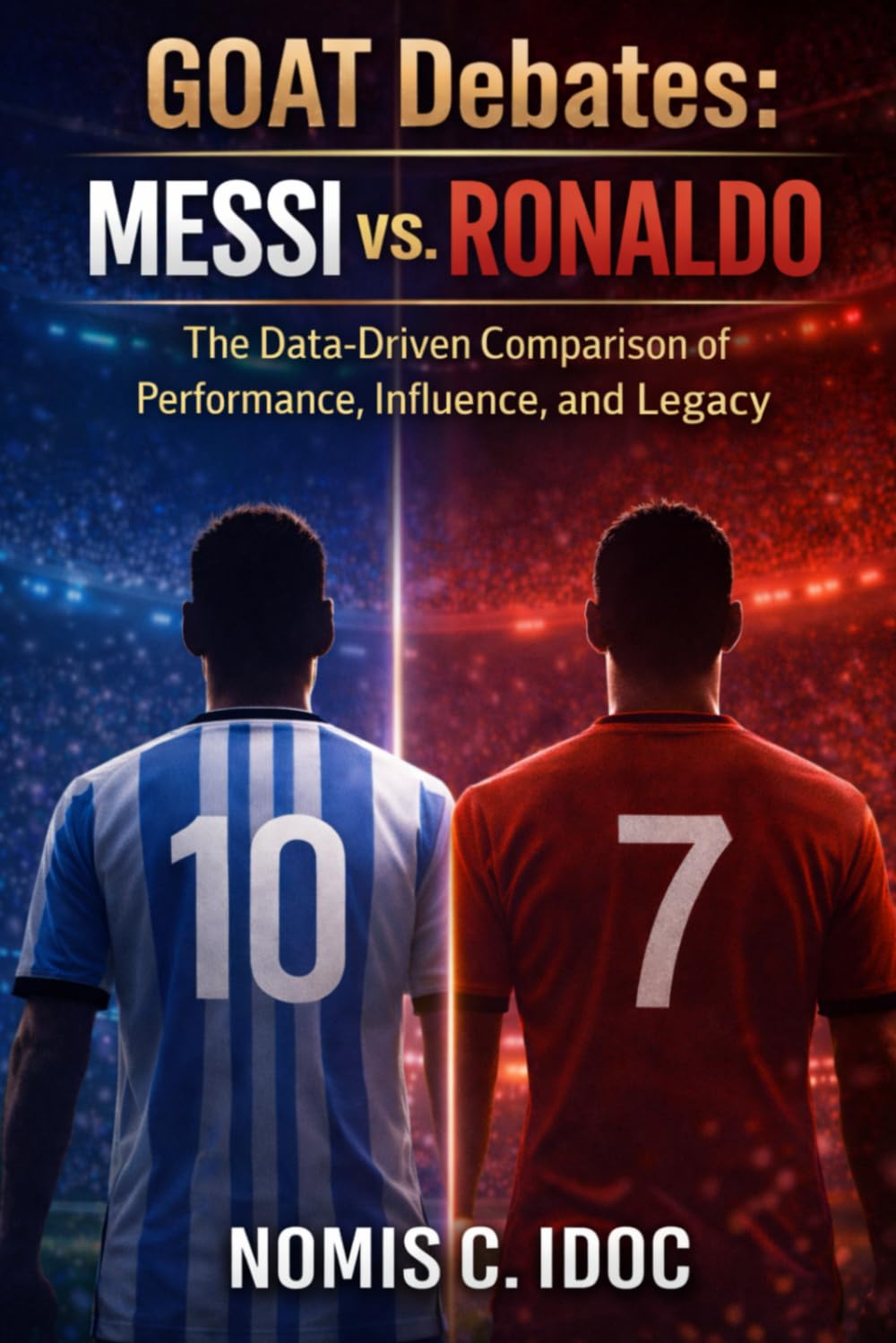 GOAT Debates: Messi vs. Ronaldo: The Data-Driven Comparison of Performance, Influence, and Legacy