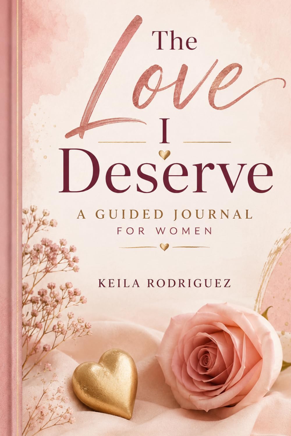 The Love I Deserve: A Guided Journal For Women | Healing Self-Worth, Reflection, and the Journey to Healthy Love | Affirmations and Guided Reflections for Women Learning to Receive Real Love