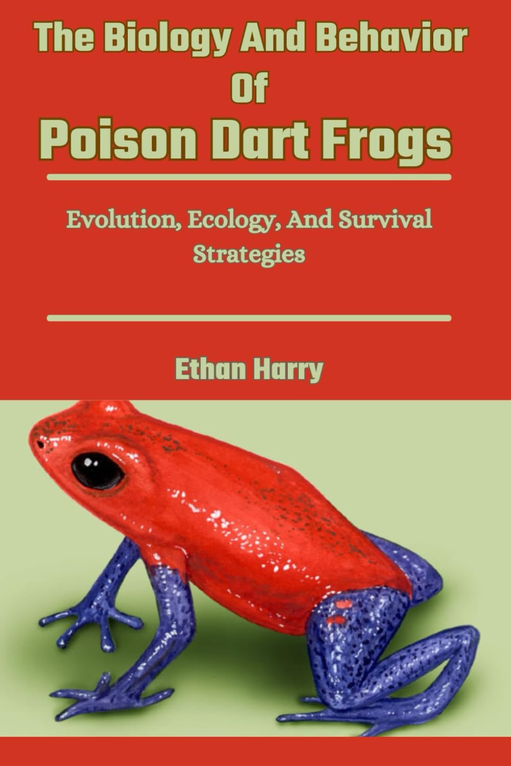 The Biology And Behavior Of Poison Dart Frogs: Evolution, Ecology, And Survival Strategies