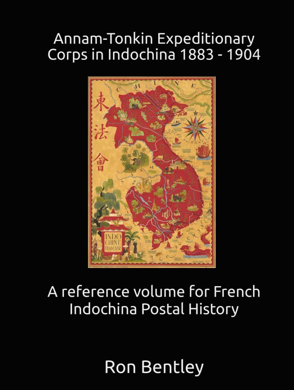 Annam-Tonkin Expeditionary Corps in Indochina 1883 - 1904: A Reference Volume for French Indochina Postal History