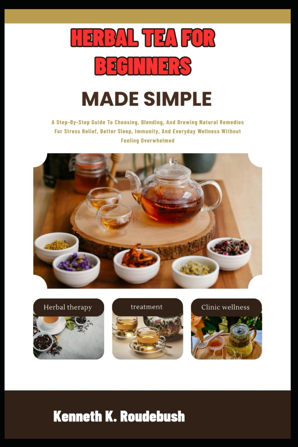 Herbal Tea For Beginners Made Simple: A Step-By-Step Guide To Choosing, Blending, And Brewing Natural Remedies For Stress Relief, Better Sleep, Immunity, And Wellness Without Feeling Overwhelmed
