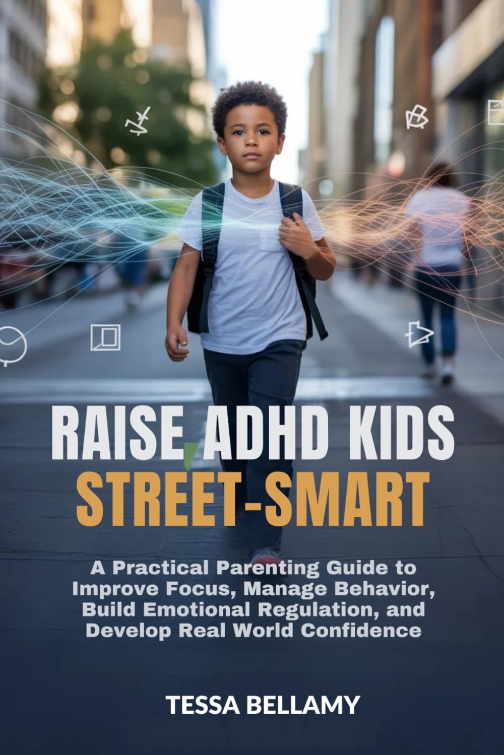 RAISE ADHD KIDS STREET-SMART: A Practical Parenting Guide to Improve Focus, Manage Behavior, Build Emotional Regulation, and Develop Real World Confidence