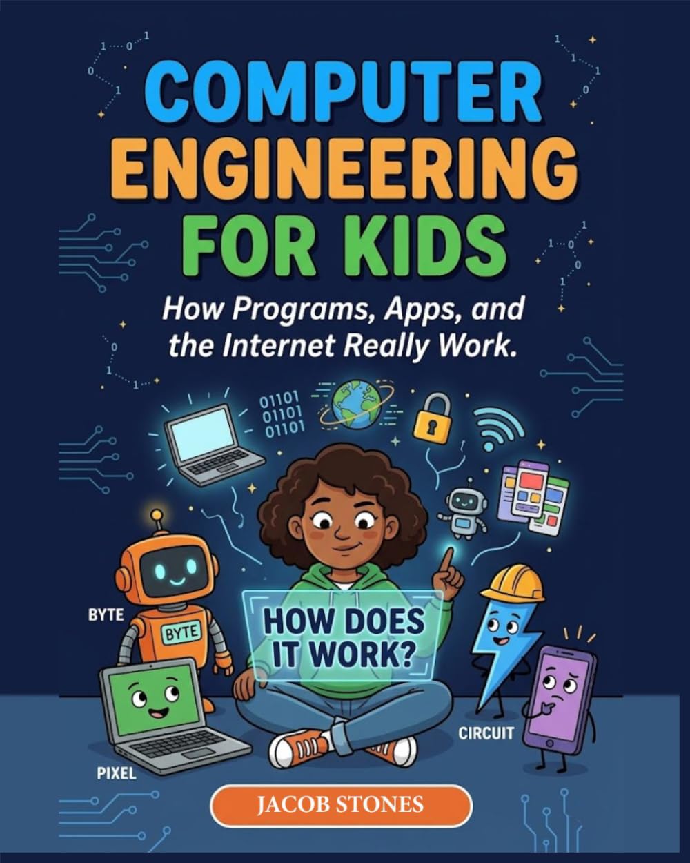 COMPUTER ENGINEERING FOR KIDS: How Programs, Apps, and the Internet Really Work