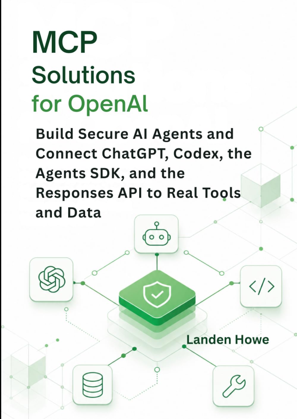 MCP Solutions for OpenAI: Build Secure AI Agents and Connect ChatGPT, Codex, the Agents SDK, and the Responses API to Real Tools and Data