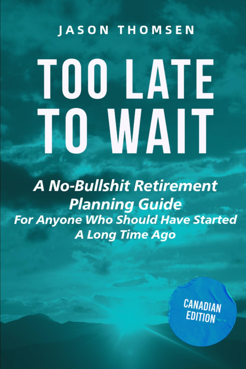 Too Late to Wait: A No-Bullshit Retirement Planning Guide for Anyone Who Should Have Started A Long Time Ago
