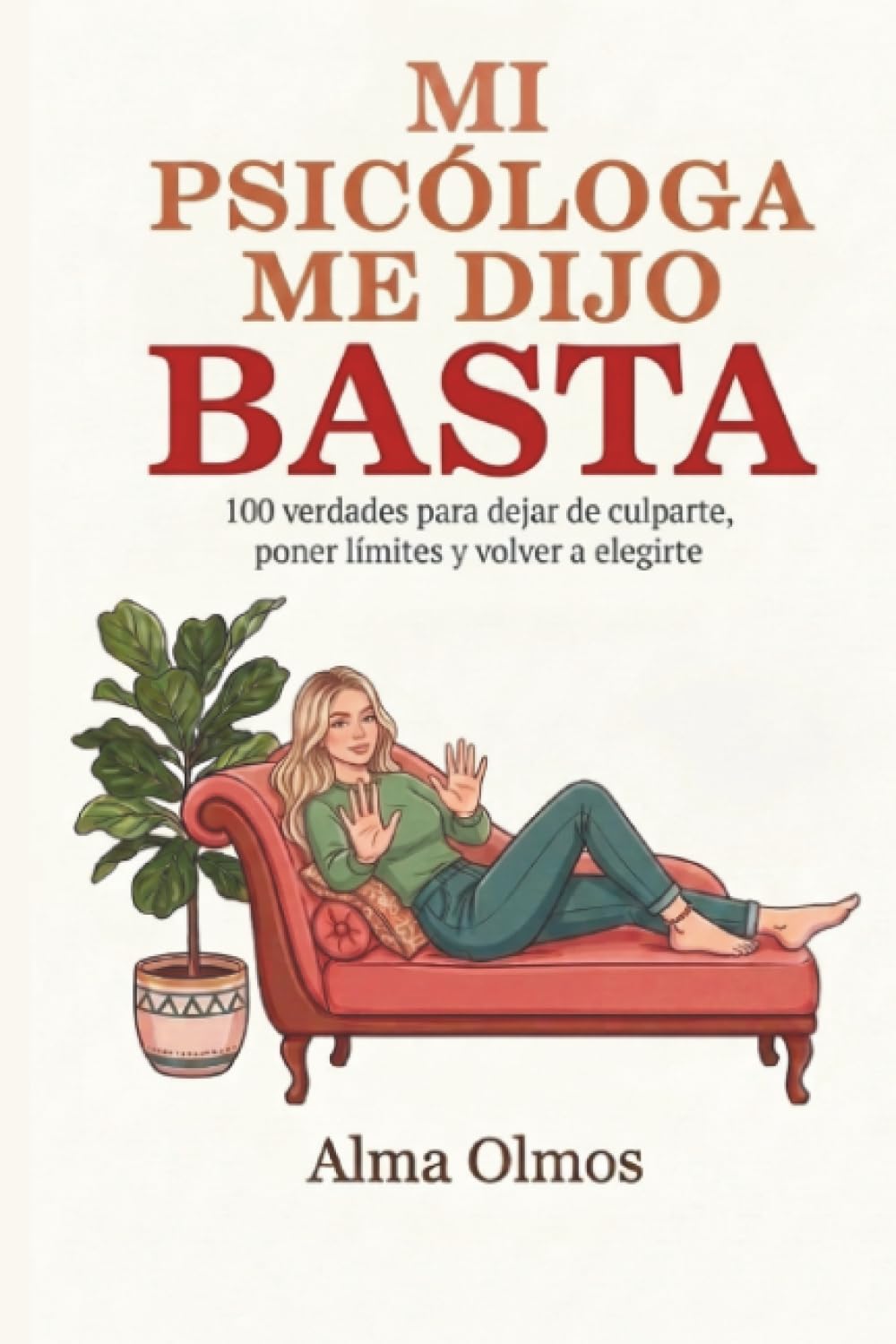 Mi Psicóloga Me Dijo Basta: 100 verdades para soltar la culpa, poner límites y volver a elegirte