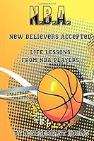 N.B.A. New Believers Accepted: Life Lessons From NBA Players 1499636695 Book Cover