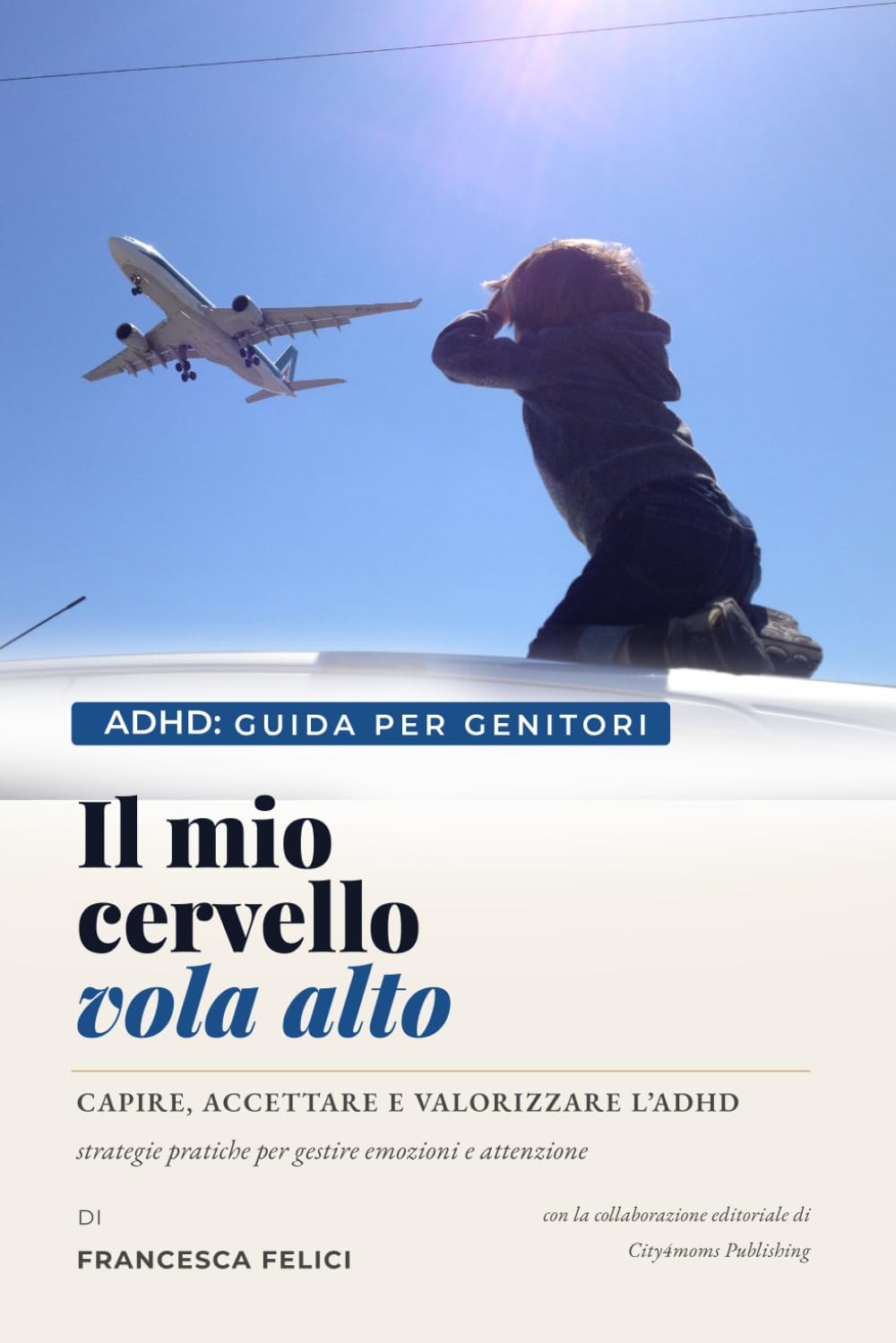 Il mio cervello vola alto: Guida per genitori di bambini con ADHD — neuroscienze accessibili, strategie pratiche per casa e scuola, scritta da una madre che sa cosa stai vivendo