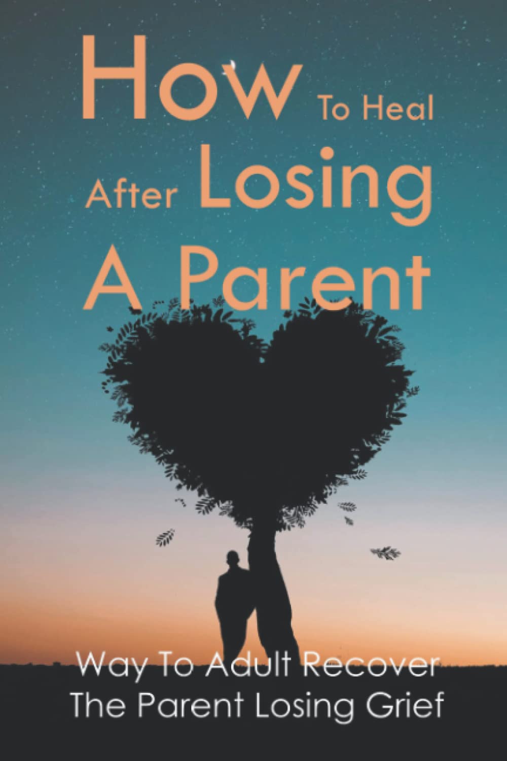 How To Heal After Losing A Parent: Way To Adult Recover The Parent Losing Grief
