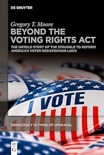 Beyond the Voting Rights Act: The Untold Story of the Struggle to Reform America's Voter Registration Laws (Democracy in Times of Upheaval Book 2)