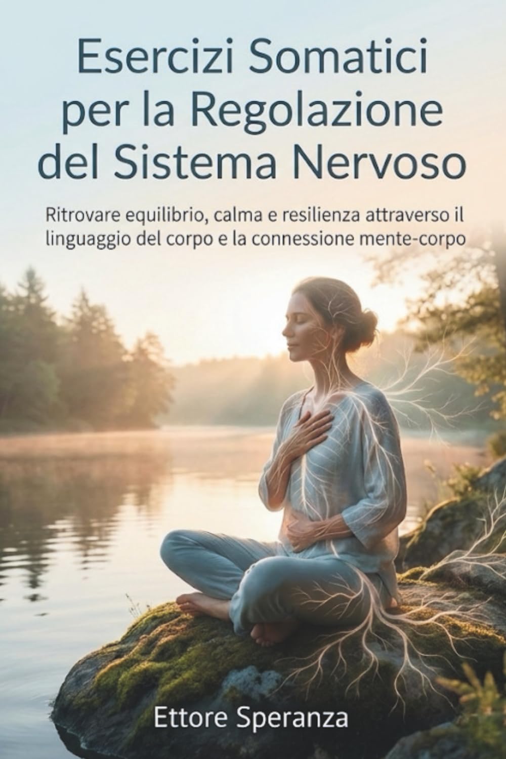 Esercizi Somatici per la Regolazione del Sistema Nervoso: Ritrovare equilibrio, calma e resilienza attraverso il linguaggio del corpo e la connessione mente-corpo