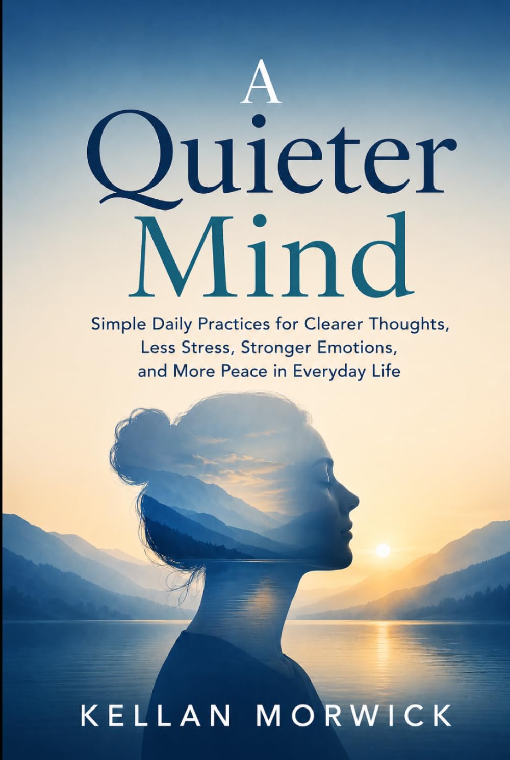 A Quieter Mind: Simple Daily Practices for Clearer Thoughts, Less Stress, Stronger Emotions, and More Peace in Everyday Life (The Everyday Reset Series)