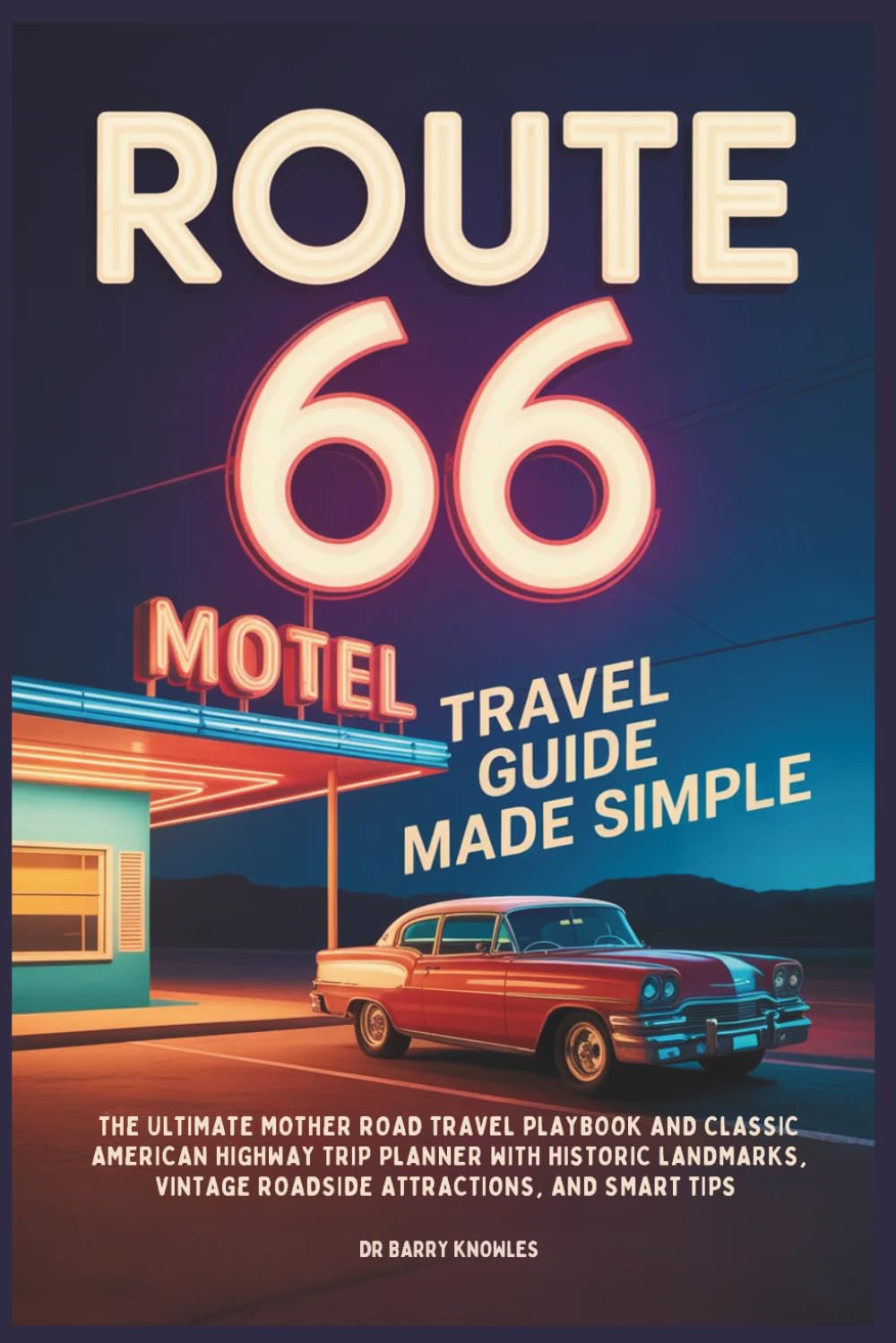 Route 66 Travel Guide Made Simple: The Ultimate Mother Road Travel Playbook and Classic American Highway Trip Planner with Historic Landmarks, Vintage ... and Smart Tips (My Bucket List Series)