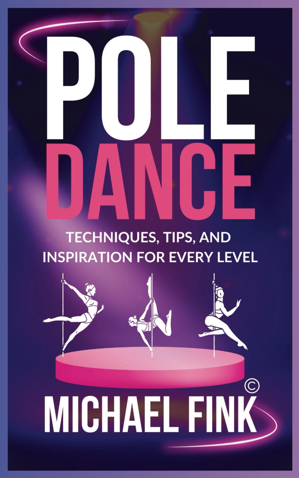 Pole Dance: Techniques, Tips, and Inspiration for Every Level: Master the Art of Pole Dance with Expert Guidance, Proven Techniques, and Motivational Insights for All Skill Levels