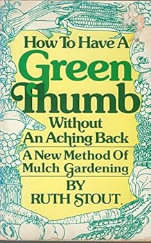 How to Have a Green Thumb Without an Aching Back: A New Method of Mulch Gardening