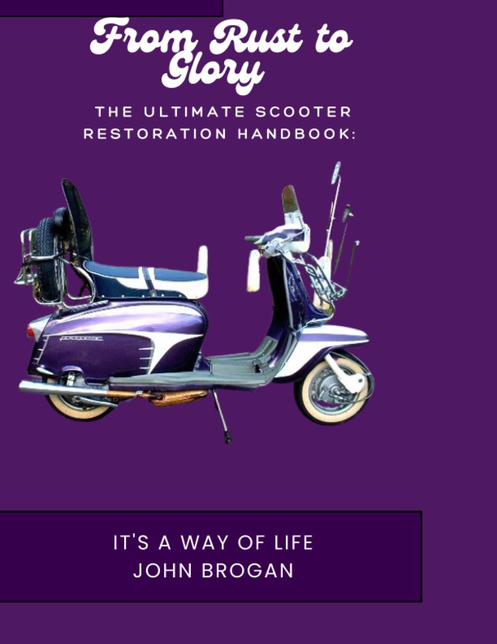 The Ultimate Scooter Restoration Handbook:: From Rust to Glory (It's a Mod Thing and a way of life)