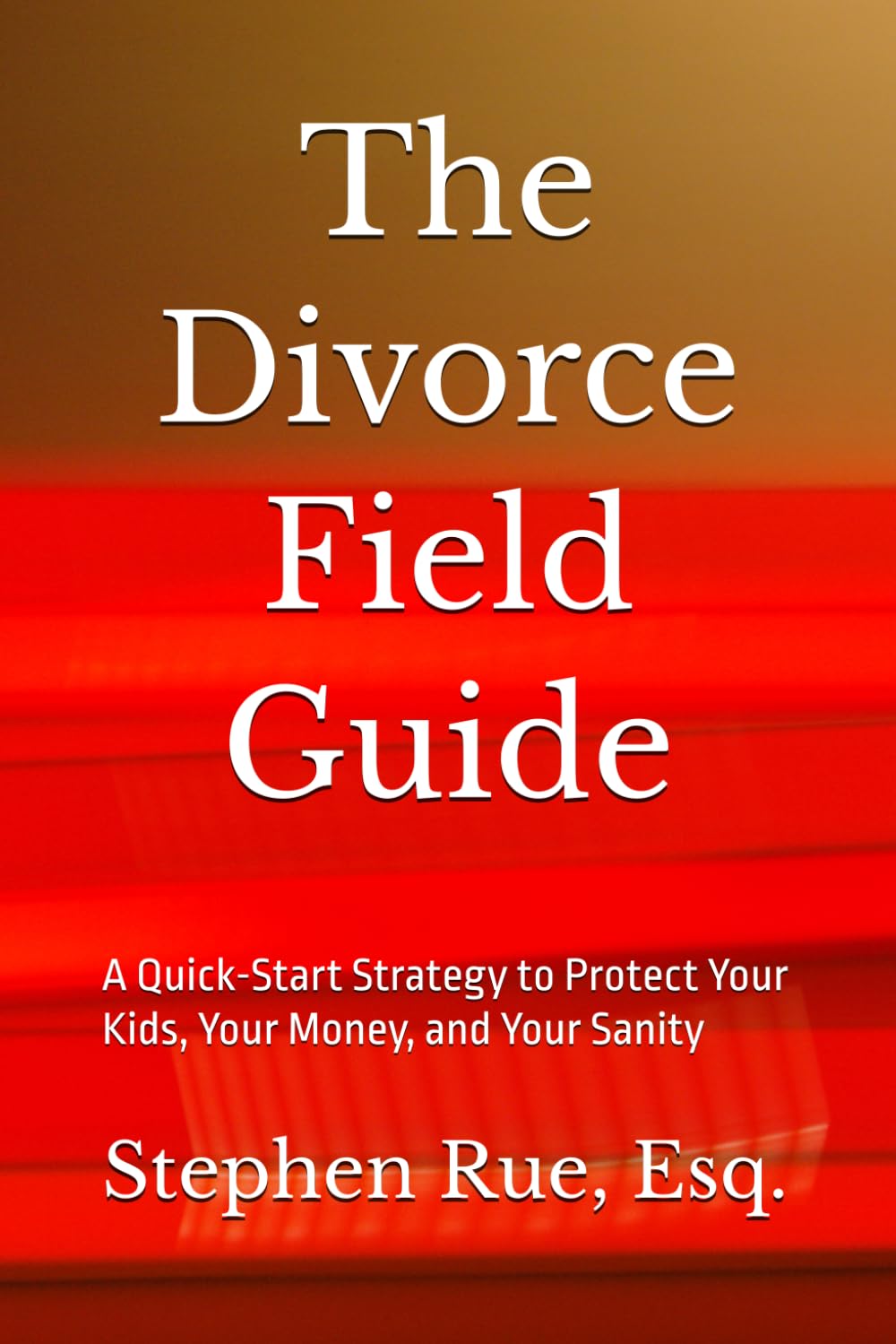 The Divorce Field Guide: A Quick-Start Strategy to Protect Your Kids, Your Money, and Your Sanity (Winning Divorce & Custody Series)