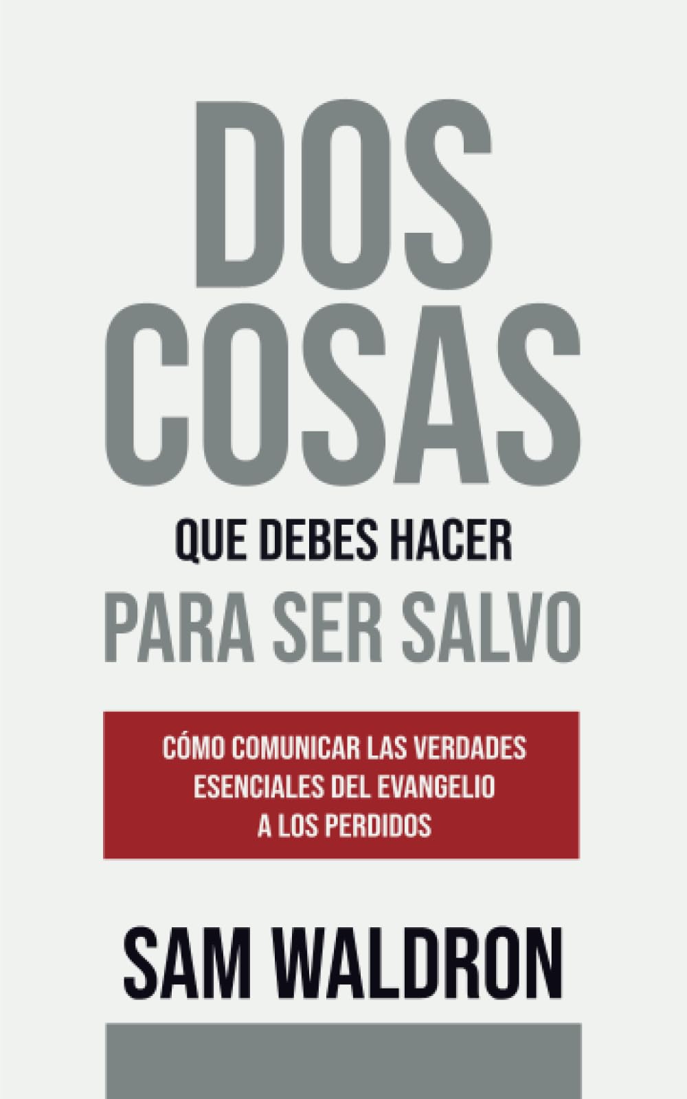 Dos Cosas que Debes Hacer para Ser Salvo: Cómo comunicar las verdades esenciales del Evangelio a los perdidos