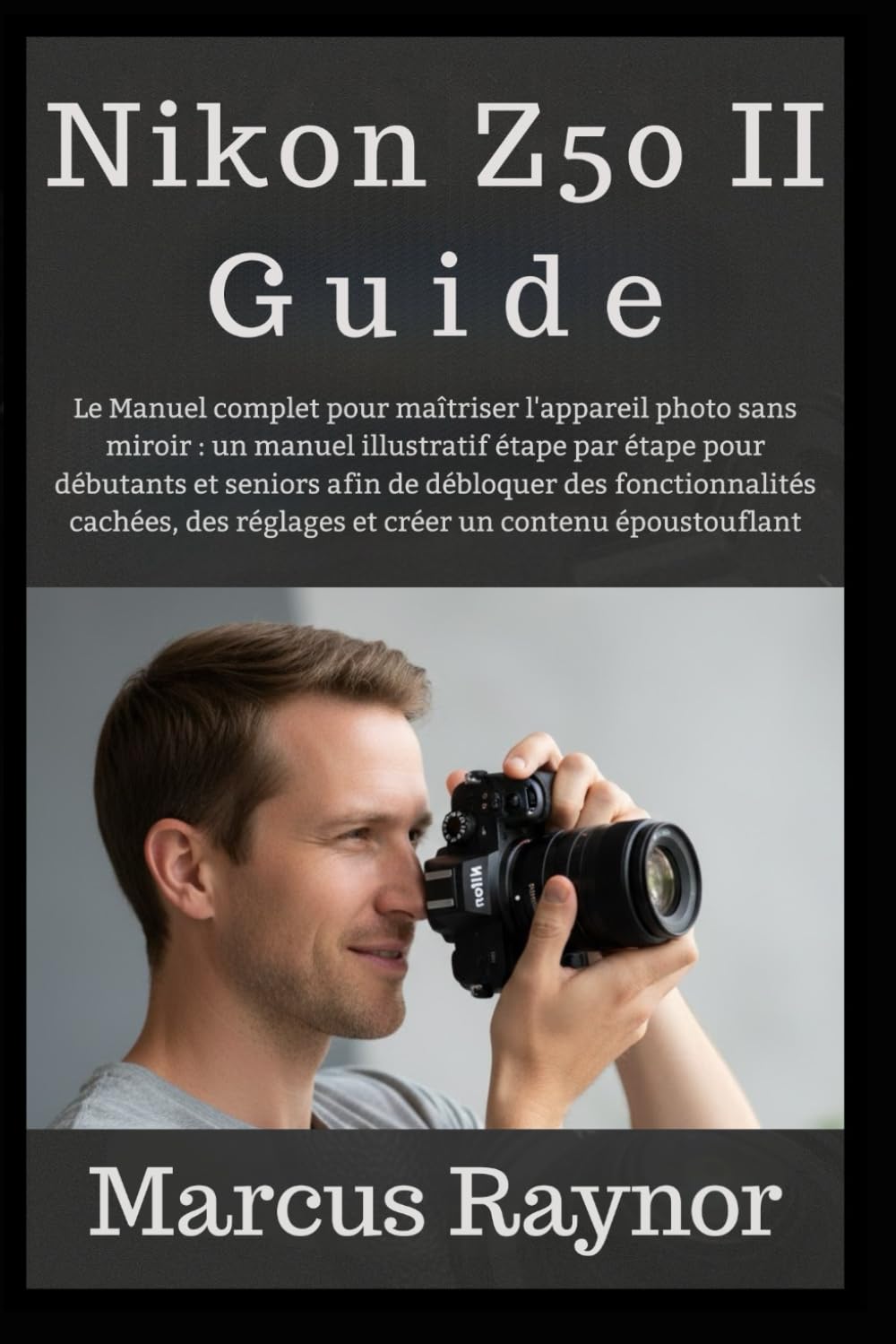 Nikon Z50 II Guide: Le Manuel complet pour maîtriser l'appareil photo sans miroir : un manuel illustratif étape par étape pour débutants et seniors ... réglages et créer un contenu époustouflant