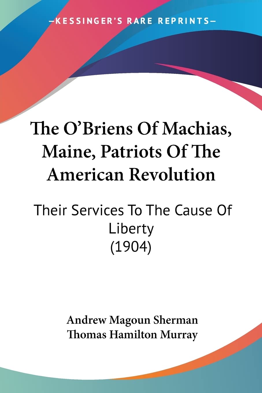The O'briens of Machias, Maine, Patriots of the American Revolution: Their Services to the Cause of Liberty: Their Services To The Cause Of Liberty (1904)