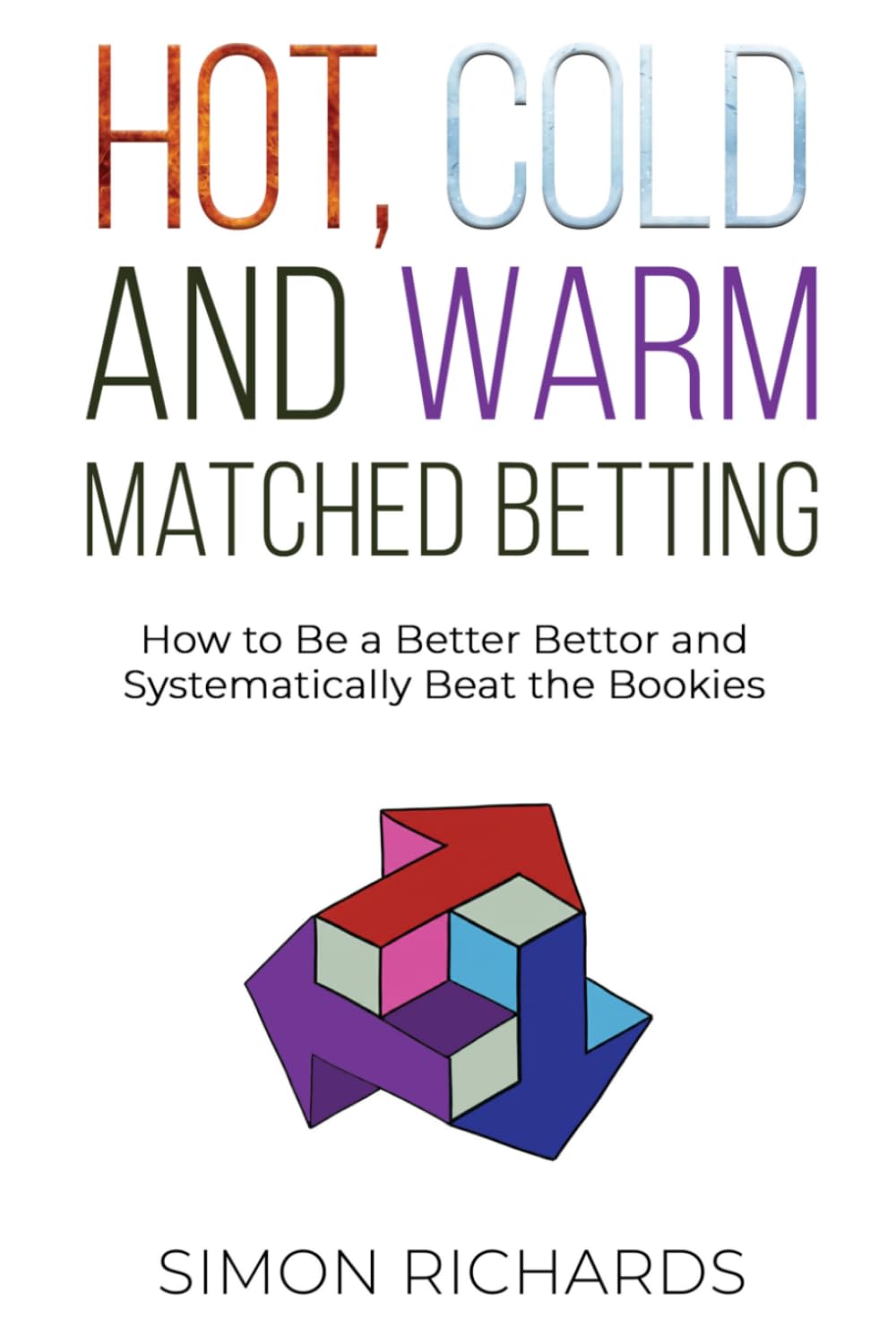 Hot, Cold and Warm Matched Betting: How to Be a Better Bettor and Systematically Beat the Bookies