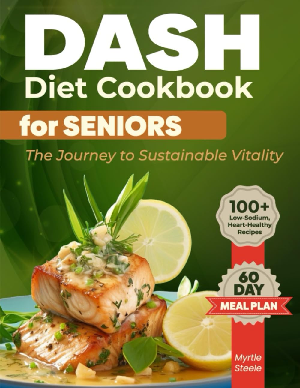 Dash Diet Cookbook for Seniors The Journey to Sustainable Vitality: Delicious Low-Sodium Recipes to Boost Energy, Support Weight Control, and Nurture Longevity – 60-Day Meal Plan | Full Color