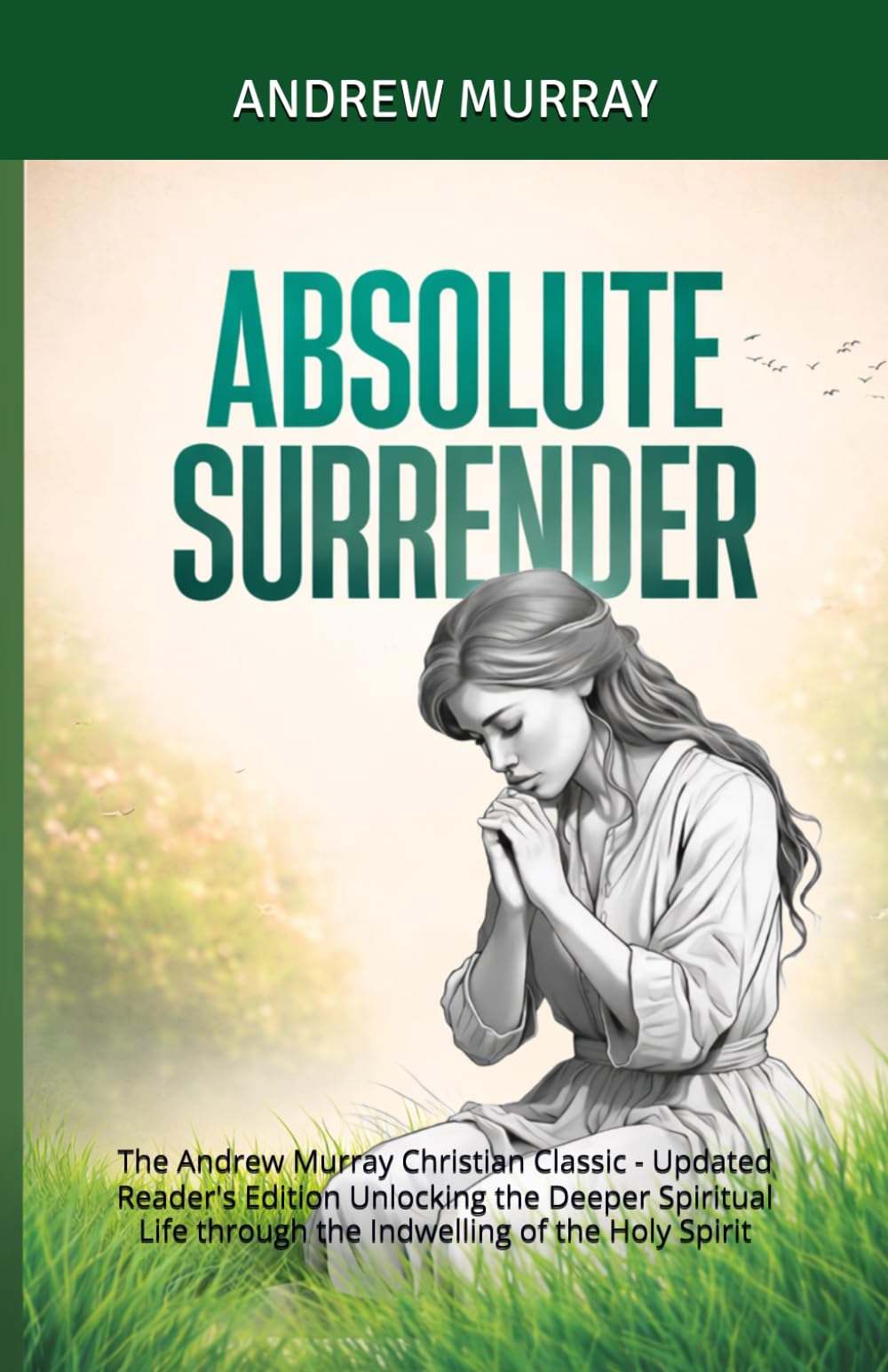 Absolute Surrender: The Andrew Murray Christian Classic - Updated Reader's Edition Unlocking the Deeper Spiritual Life through the Indwelling of the Holy Spirit