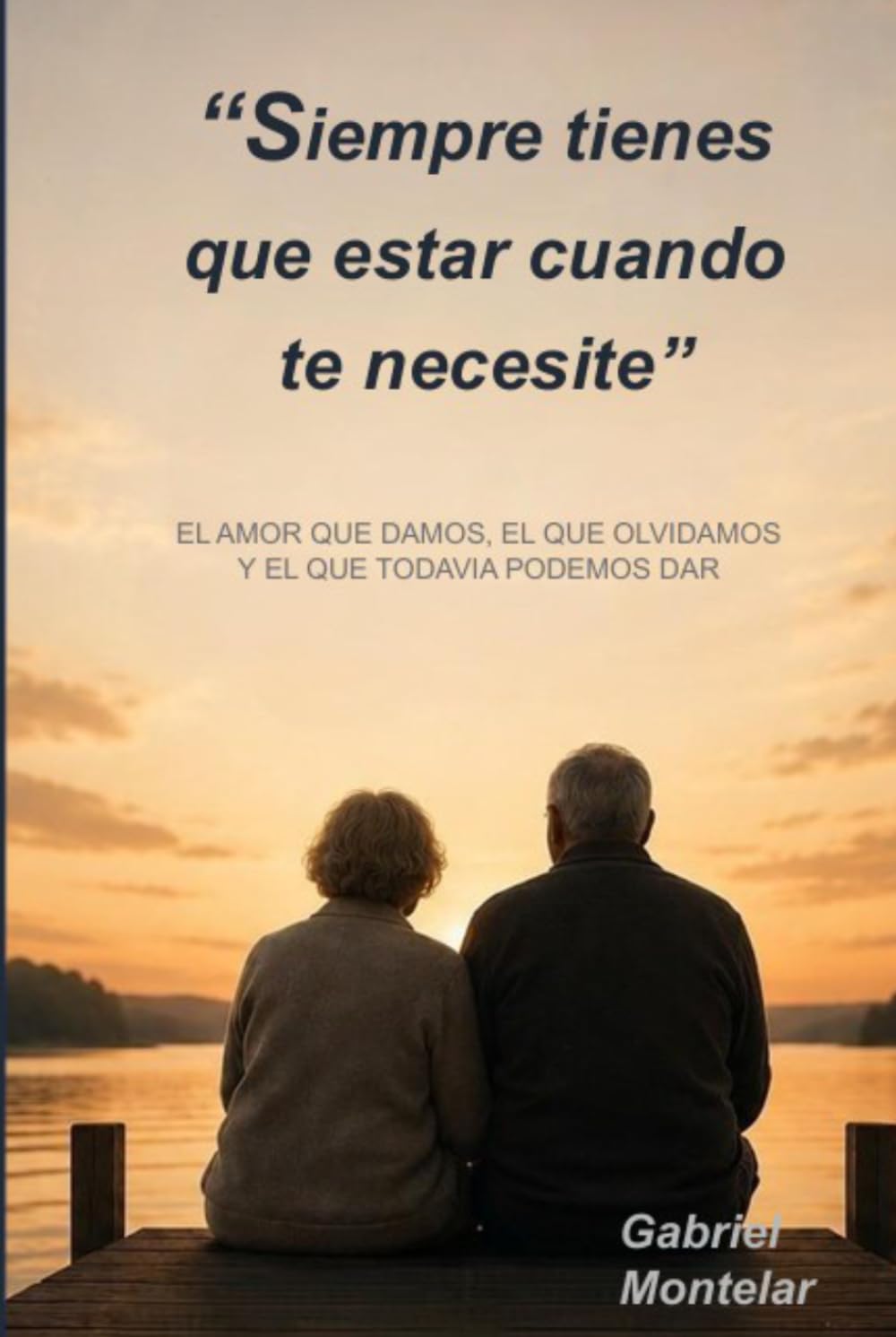 Siempre tienes que estar cuando te necesite: Un libro sobre el amor que damos, el que olvidamos y el que todavía podemos dar antes de que sea demasiado tarde