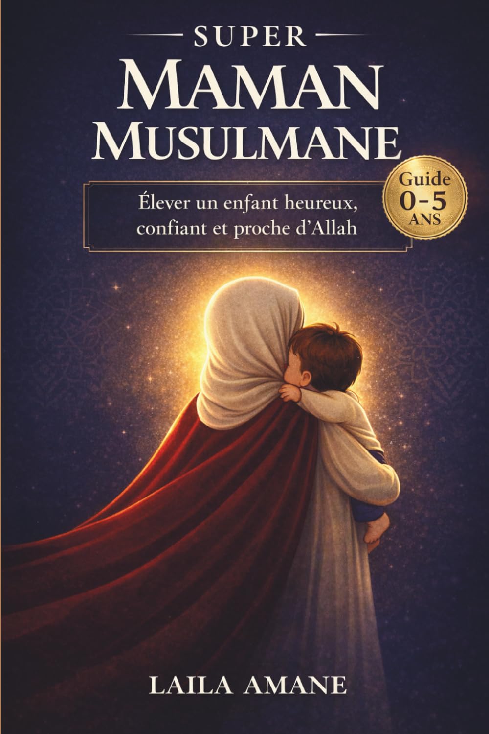 Super Maman Musulmane: Le guide essentiel pour élever un enfant musulman heureux, confiant et profondément attaché à Allah (0-5 ans)