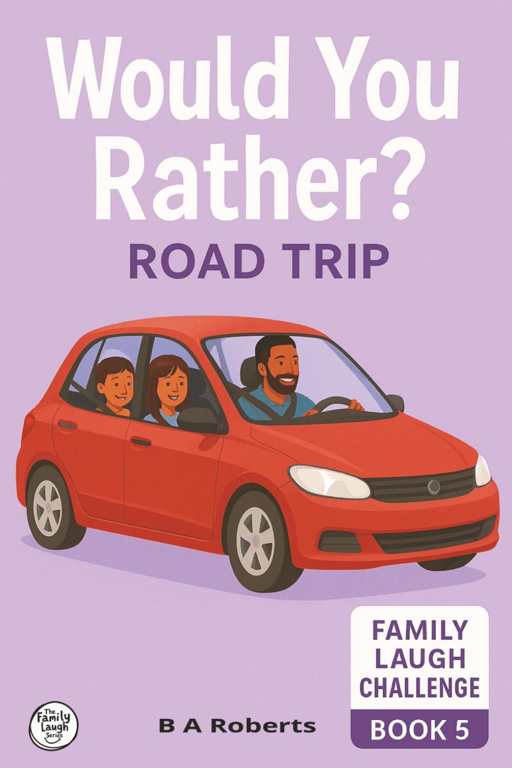 Would You Rather? Family Road Trip Edition: Family Laugh Challenge Book 5