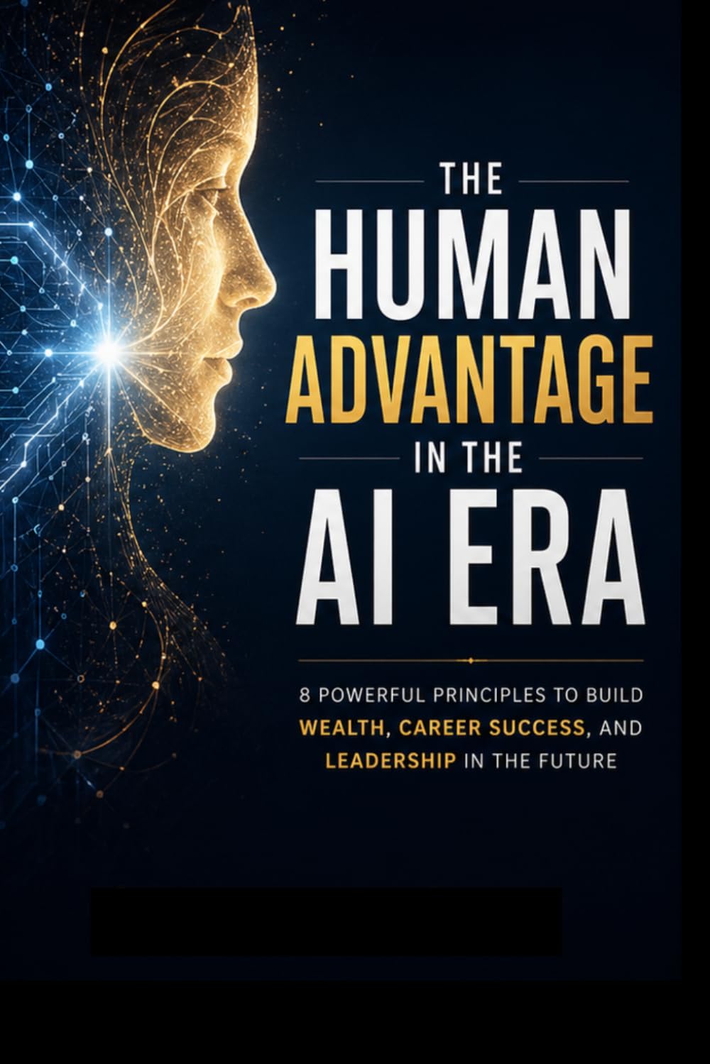 The Human Advantage in the AI Era: 8 Powerful Principles to Build Wealth, Career Success, and Leadership in the Future: Human Skills That AI Can’t Replace