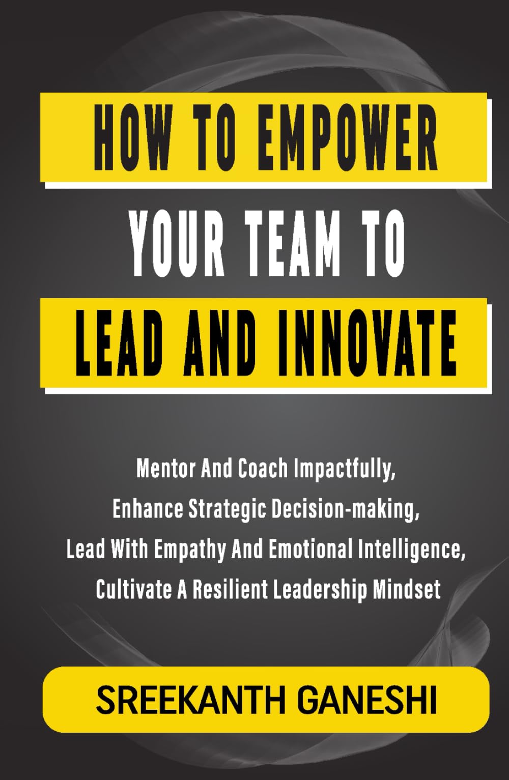 How to Empower Your Team to Lead and Innovate: Mentor and Coach Impactfully, Enhance strategic decision-making, Lead with empathy and emotional ... leadership mindset (Learning How to Lead)