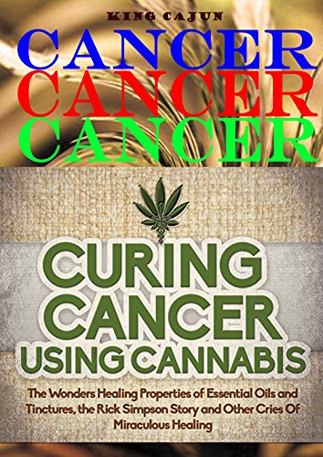 CANCER CANCER CANCER: Curing Cancer Using Cannabis – The Wondrous Healing Properties Of Essential Oils and Tinctures, The Rick Simpson Story, And Other ... Beat Cancer Book Book 2) (English Edition)