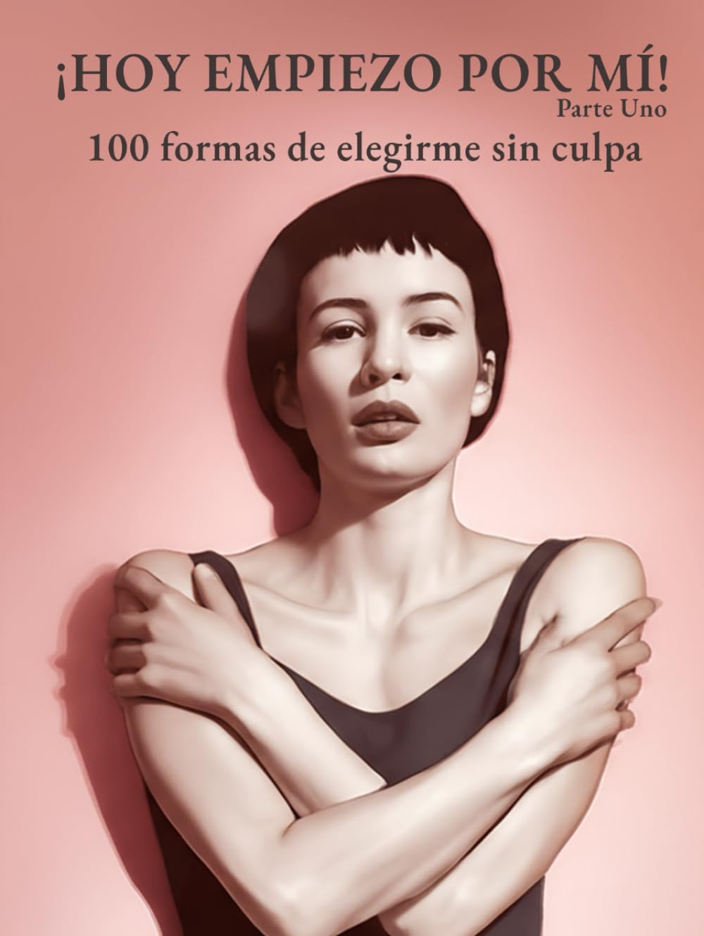 ¡HOY EMPIEZO POR MÍ! - Vol. 1: 100 formas de elegirme sin culpa
